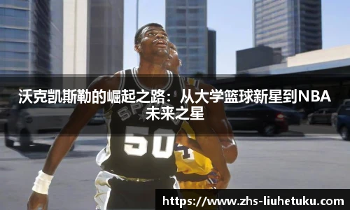 沃克凯斯勒的崛起之路：从大学篮球新星到NBA未来之星